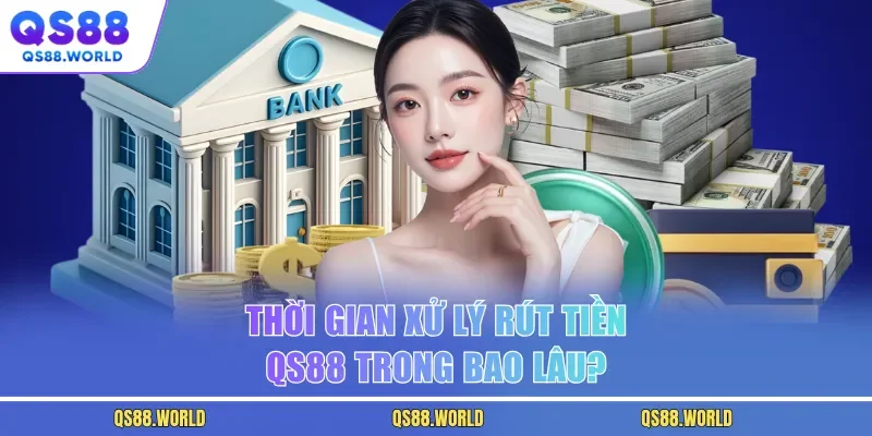 Thời gian xử lý rút tiền QS88 trong bao lâu?
